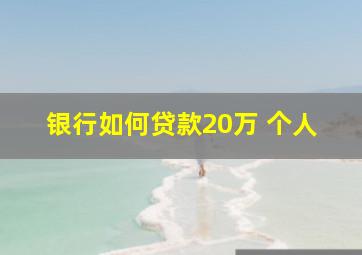 银行如何贷款20万 个人